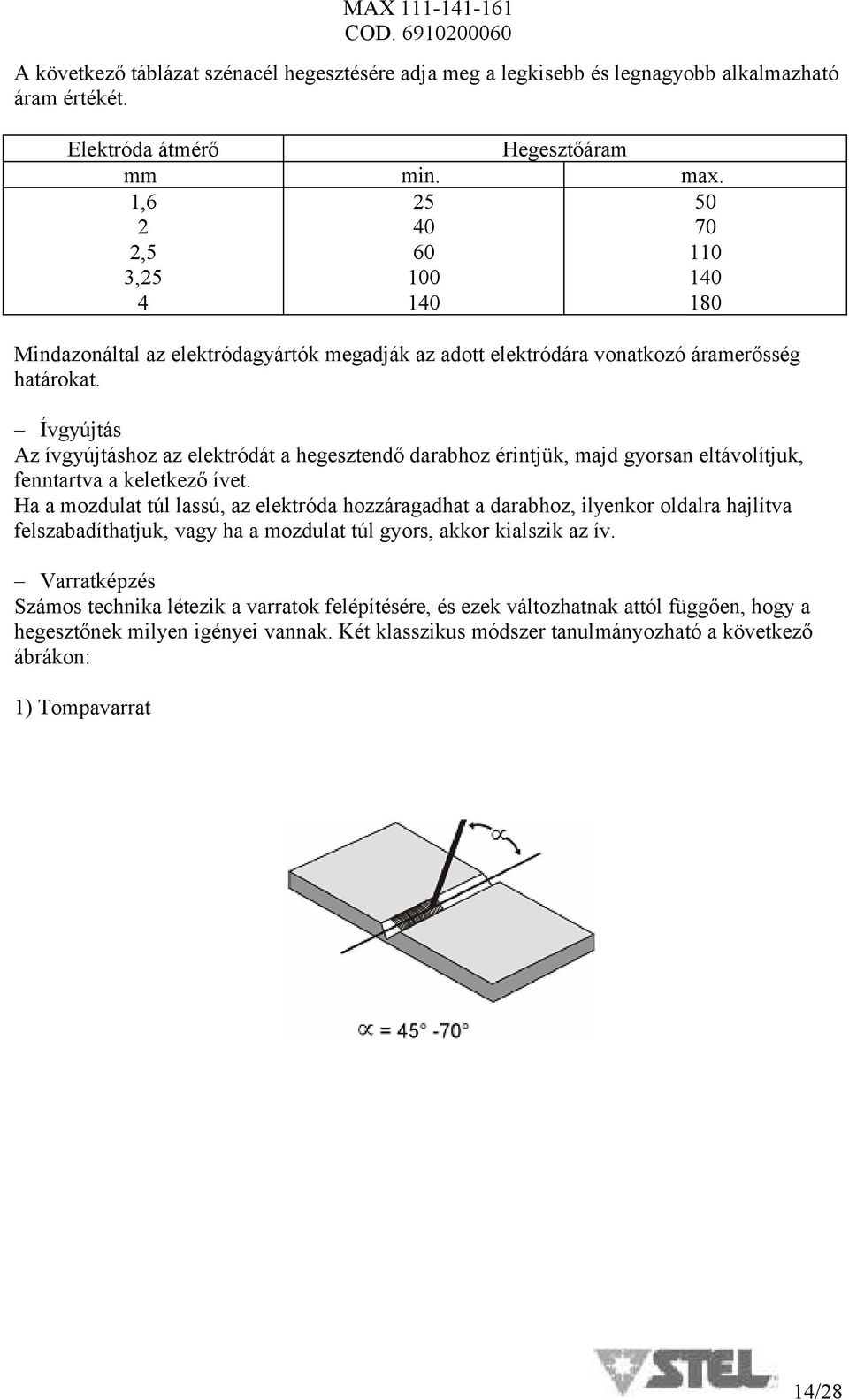 Ívgyújtás Az ívgyújtáshoz az elektródát a hegesztendő darabhoz érintjük, majd gyorsan eltávolítjuk, fenntartva a keletkező ívet.