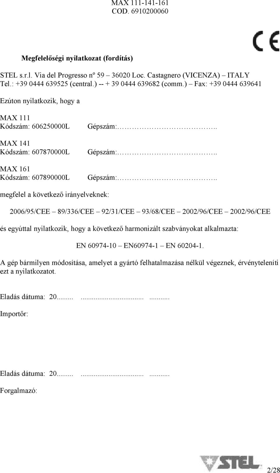 . megfelel a következő irányelveknek: 26/95/CEE 89/336/CEE 92/31/CEE 93/68/CEE 22/96/CEE 22/96/CEE és egyúttal nyilatkozik, hogy a következő harmonizált szabványokat alkalmazta: