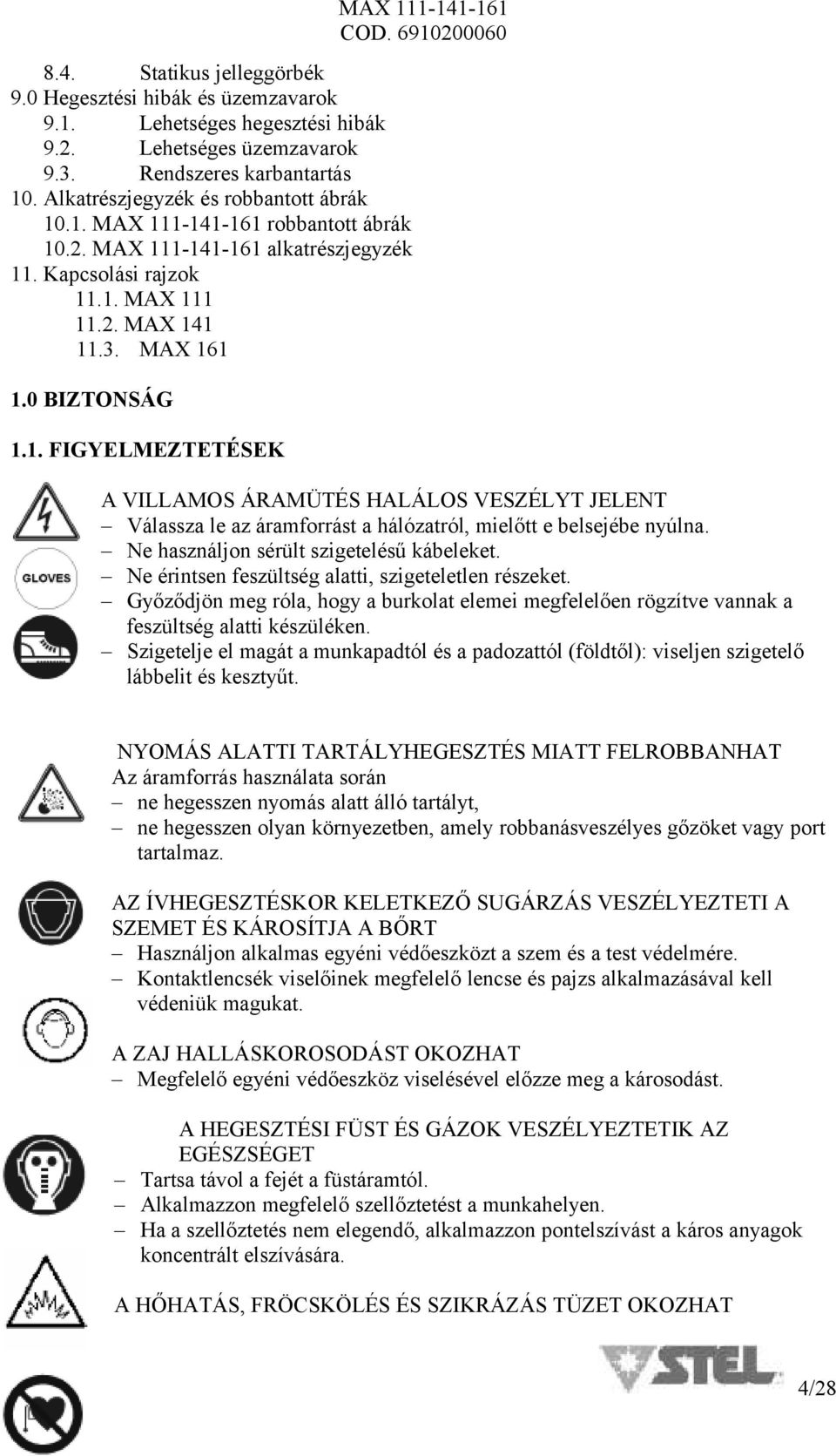 Ne használjon sérült szigetelésű kábeleket. Ne érintsen feszültség alatti, szigeteletlen részeket.