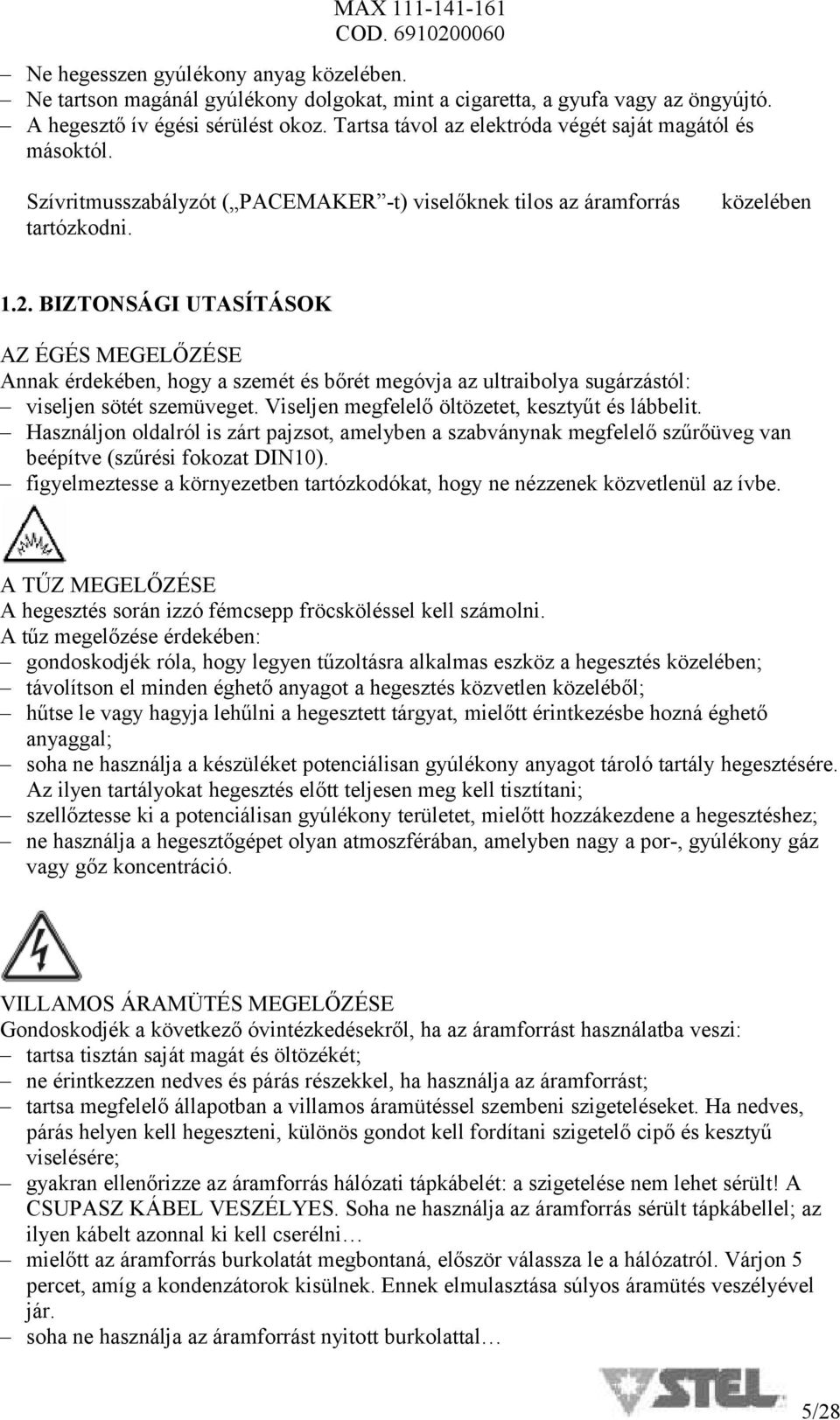 BIZTONSÁGI UTASÍTÁSOK AZ ÉGÉS MEGELŐZÉSE Annak érdekében, hogy a szemét és bőrét megóvja az ultraibolya sugárzástól: viseljen sötét szemüveget. Viseljen megfelelő öltözetet, kesztyűt és lábbelit.