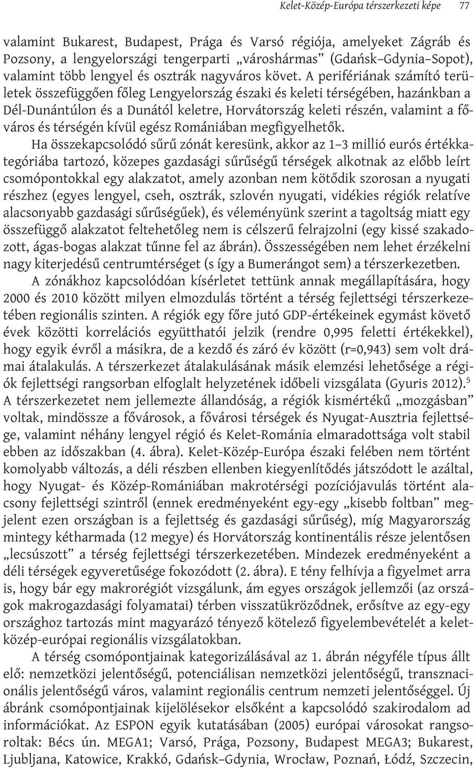 A perifériának számító területek összefüggően főleg Lengyelország északi és keleti térségében, hazánkban a Dél-Dunántúlon és a Dunától keletre, Horvátország keleti részén, valamint a főváros és