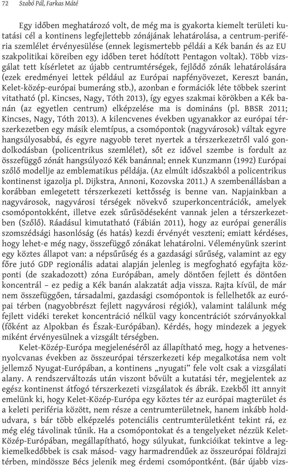 Több vizsgálat tett kísérletet az újabb centrumtérségek, fejlődő zónák lehatárolására (ezek eredményei lettek például az Európai napfényövezet, Kereszt banán, Kelet-közép-európai bumeráng stb.