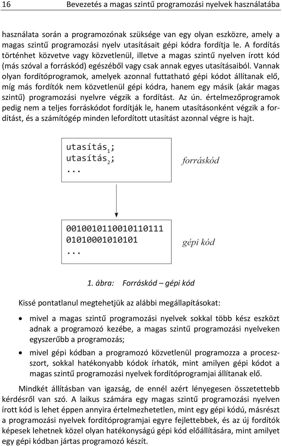 Vannak olyan fordítóprogramok, amelyek azonnal futtatható gépi kódot állítanak elő, míg más fordítók nem közvetlenül gépi kódra, hanem egy másik (akár magas szintű) programozási nyelvre végzik a