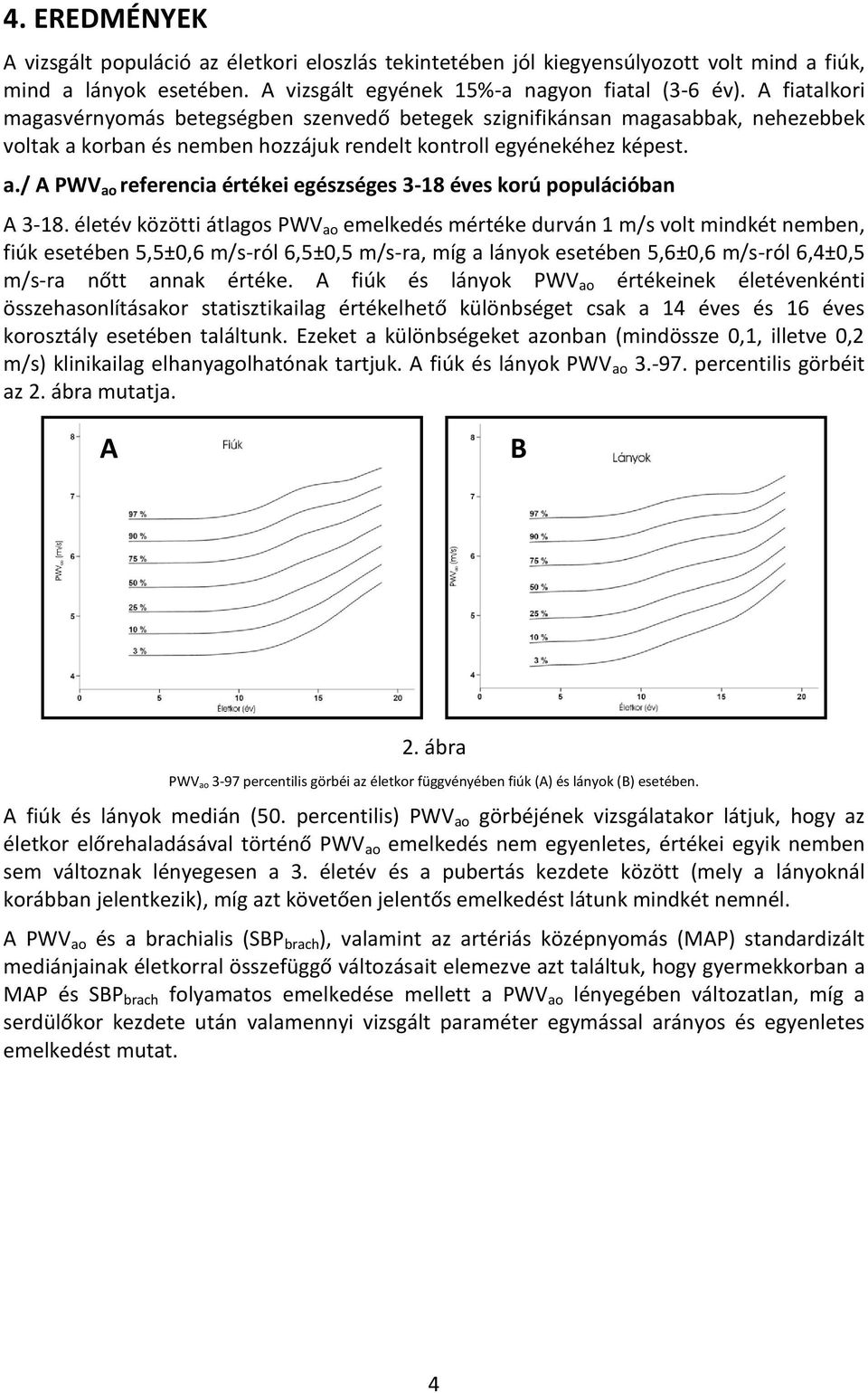 életév közötti átlagos PWV ao emelkedés mértéke durván 1 m/s volt mindkét nemben, fiúk esetében 5,5±0,6 m/s-ról 6,5±0,5 m/s-ra, míg a lányok esetében 5,6±0,6 m/s-ról 6,4±0,5 m/s-ra nőtt annak értéke.