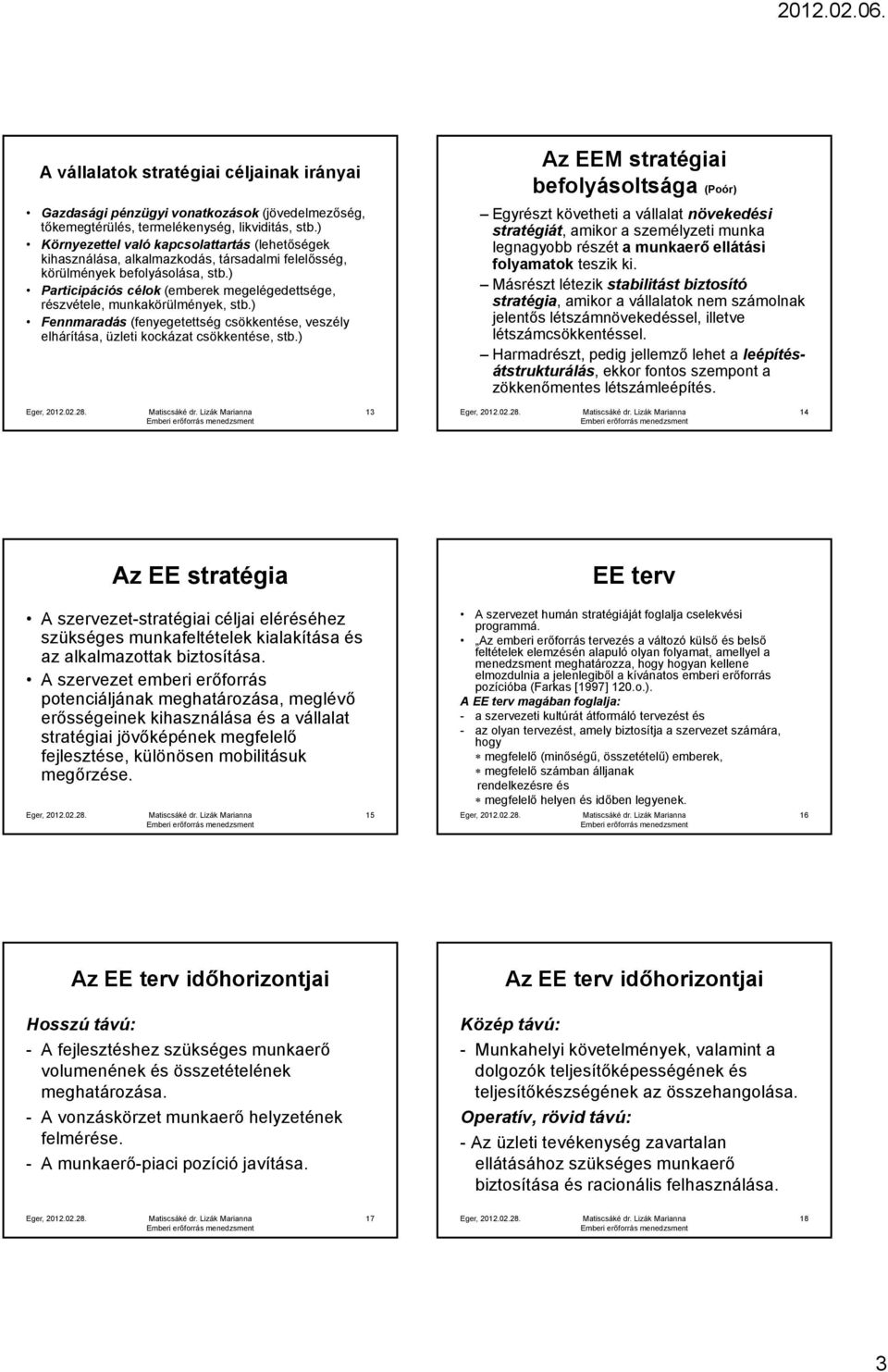 ) Participációs célok (emberek megelégedettsége, részvétele, munkakörülmények, stb.) Fennmaradás (fenyegetettség csökkentése, veszély elhárítása, üzleti kockázat csökkentése, stb.