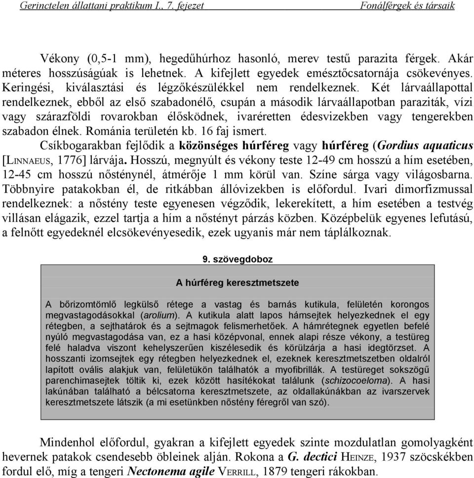 Két lárvaállapottal rendelkeznek, ebből az első szabadonélő, csupán a második lárvaállapotban paraziták, vízi vagy szárazföldi rovarokban élősködnek, ivaréretten édesvizekben vagy tengerekben