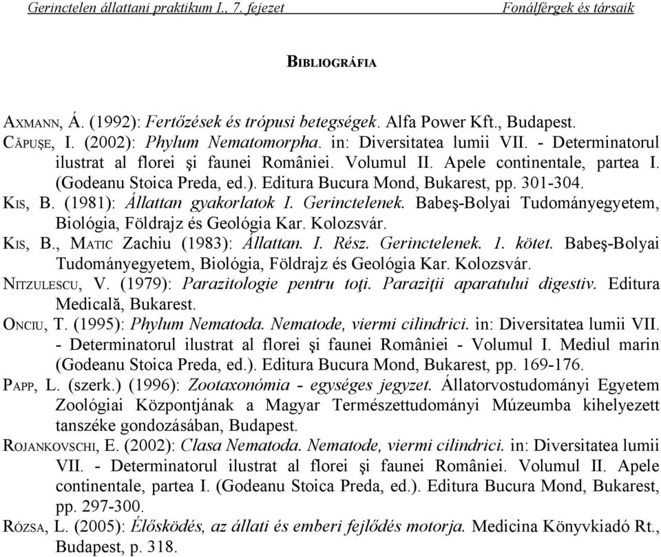 (1981): Állattan gyakorlatok I. Gerinctelenek. Babeş-Bolyai Tudományegyetem, Biológia, Földrajz és Geológia Kar. Kolozsvár. KIS, B., MATIC Zachiu (1983): Állattan. I. Rész. Gerinctelenek. 1. kötet.