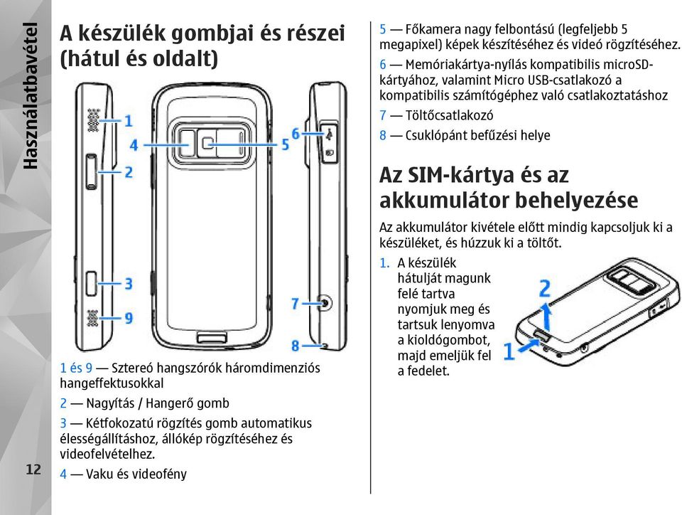 6 Memóriakártya-nyílás kompatibilis microsdkártyához, valamint Micro USB-csatlakozó a kompatibilis számítógéphez való csatlakoztatáshoz 7 Töltőcsatlakozó 8 Csuklópánt befűzési helye Az SIM-kártya és