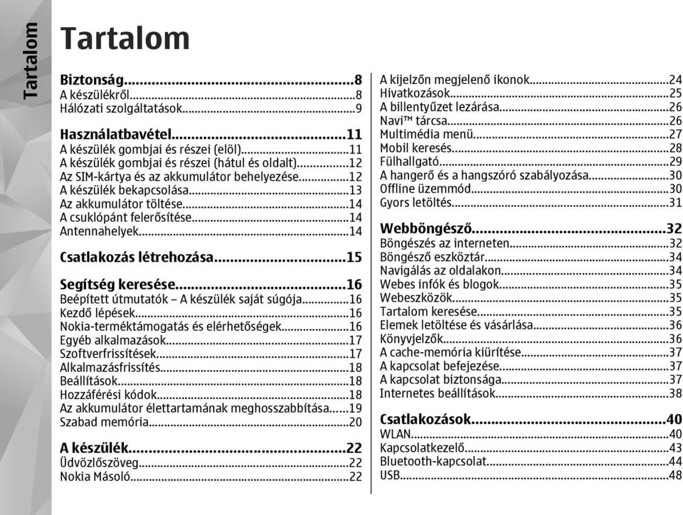 ..15 Segítség keresése...16 Beépített útmutatók A készülék saját súgója...16 Kezdő lépések...16 Nokia-terméktámogatás és elérhetőségek...16 Egyéb alkalmazások...17 Szoftverfrissítések.