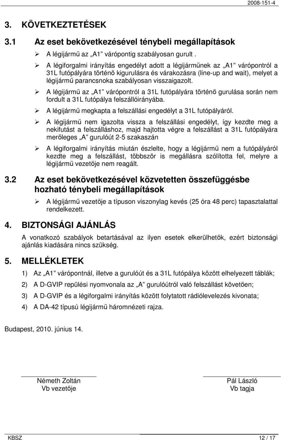 visszaigazolt. A légijármő az A1 várópontról a 31L futópályára történı gurulása során nem fordult a 31L futópálya felszállóirányába. A légijármő megkapta a felszállási engedélyt a 31L futópályáról.