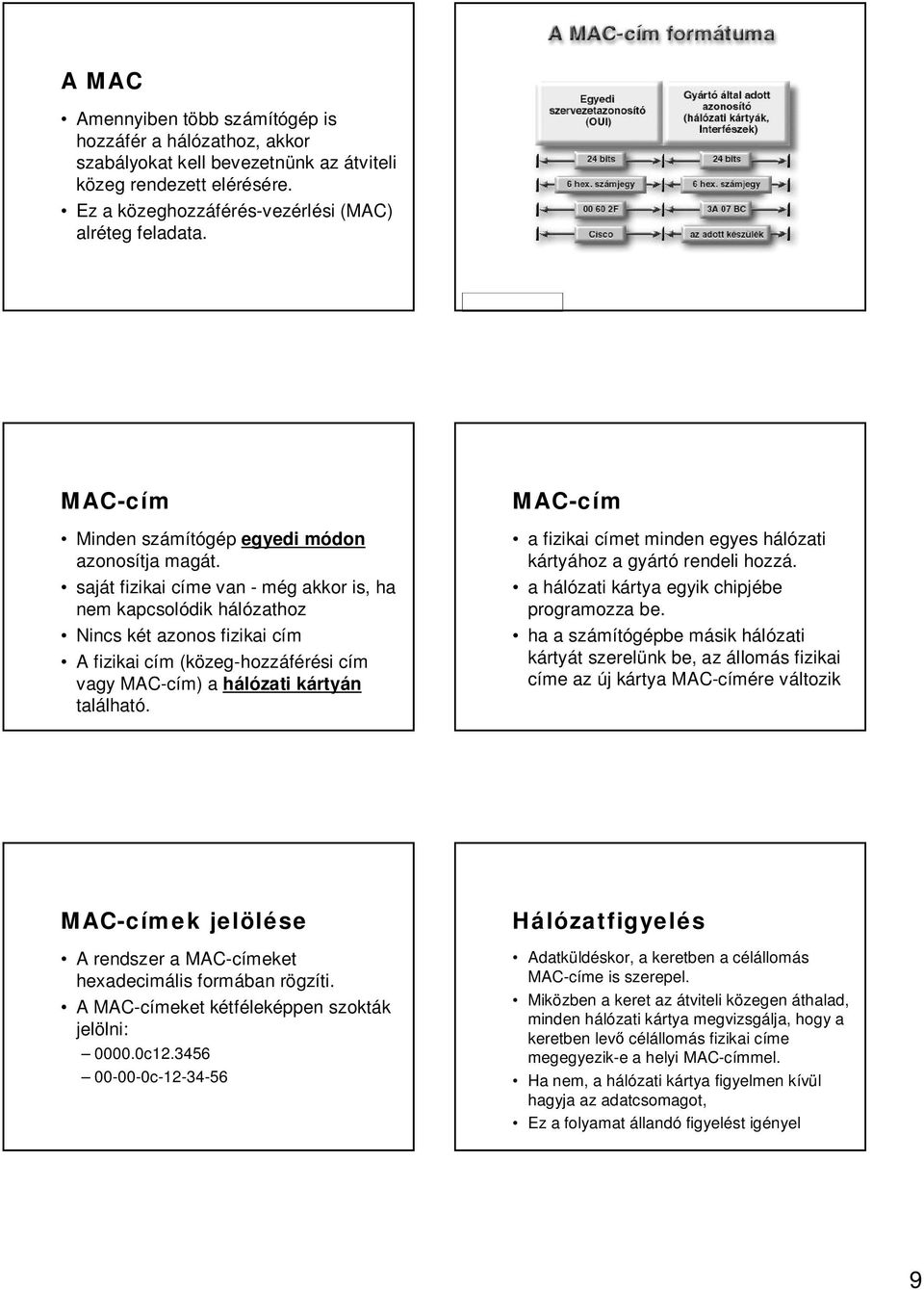 saját fizikai címe van - még akkor is, ha nem kapcsolódik hálózathoz Nincs két azonos fizikai cím A fizikai cím (közeg-hozzáférési cím vagy MAC-cím) a hálózati kártyán található.