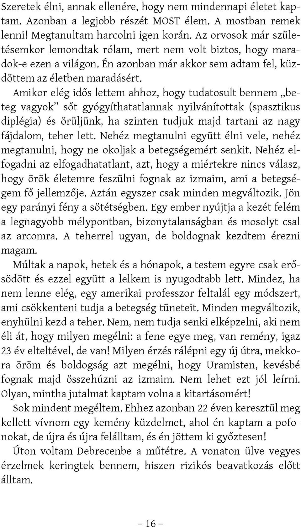 Amikor elég idős lettem ahhoz, hogy tudatosult bennem beteg vagyok sőt gyógyíthatatlannak nyilvánítottak (spasztikus diplégia) és örüljünk, ha szinten tudjuk majd tartani az nagy fájdalom, teher lett.