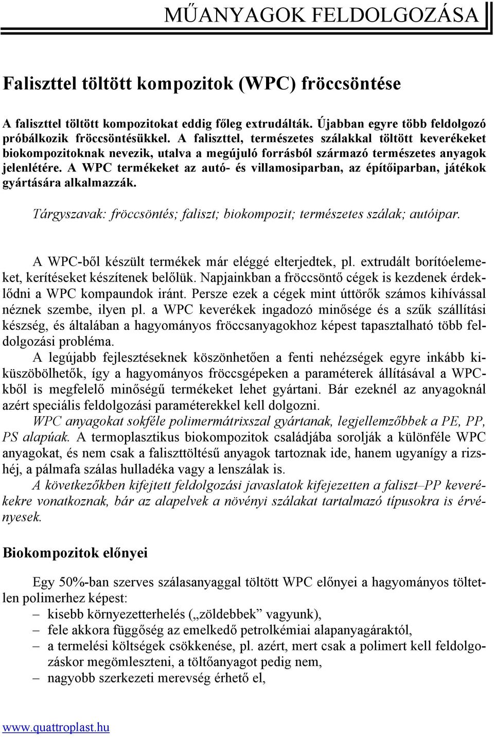 A WPC termékeket az autó- és villamosiparban, az építőiparban, játékok gyártására alkalmazzák. Tárgyszavak: fröccsöntés; faliszt; biokompozit; természetes szálak; autóipar.