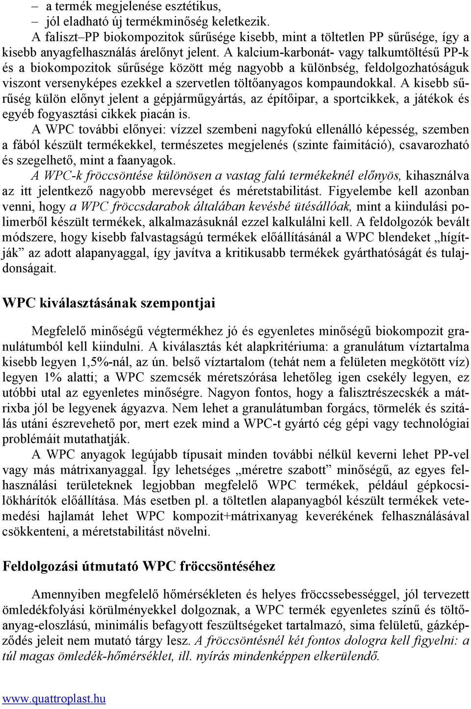 A kisebb sűrűség külön előnyt jelent a gépjárműgyártás, az építőipar, a sportcikkek, a játékok és egyéb fogyasztási cikkek piacán is.