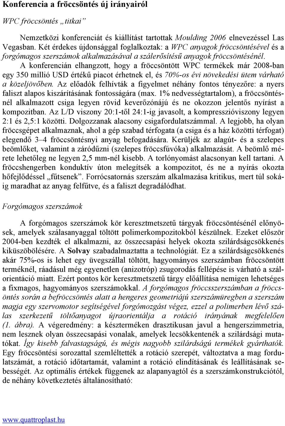 A konferencián elhangzott, hogy a fröccsöntött WPC termékek már 2008-ban egy 350 millió USD értékű piacot érhetnek el, és 70%-os évi növekedési ütem várható a közeljövőben.