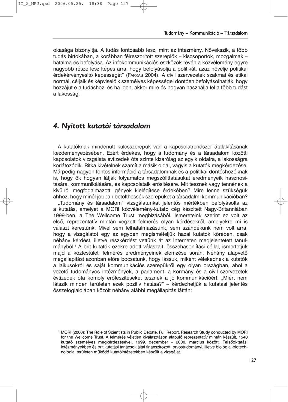 Az infokommunikációs eszközök révén a közvélemény egyre nagyobb része lesz képes arra, hogy befolyásolja a politikát, azaz növelje politikai érdekérvényesítõ képességét (FARKAS 2004).