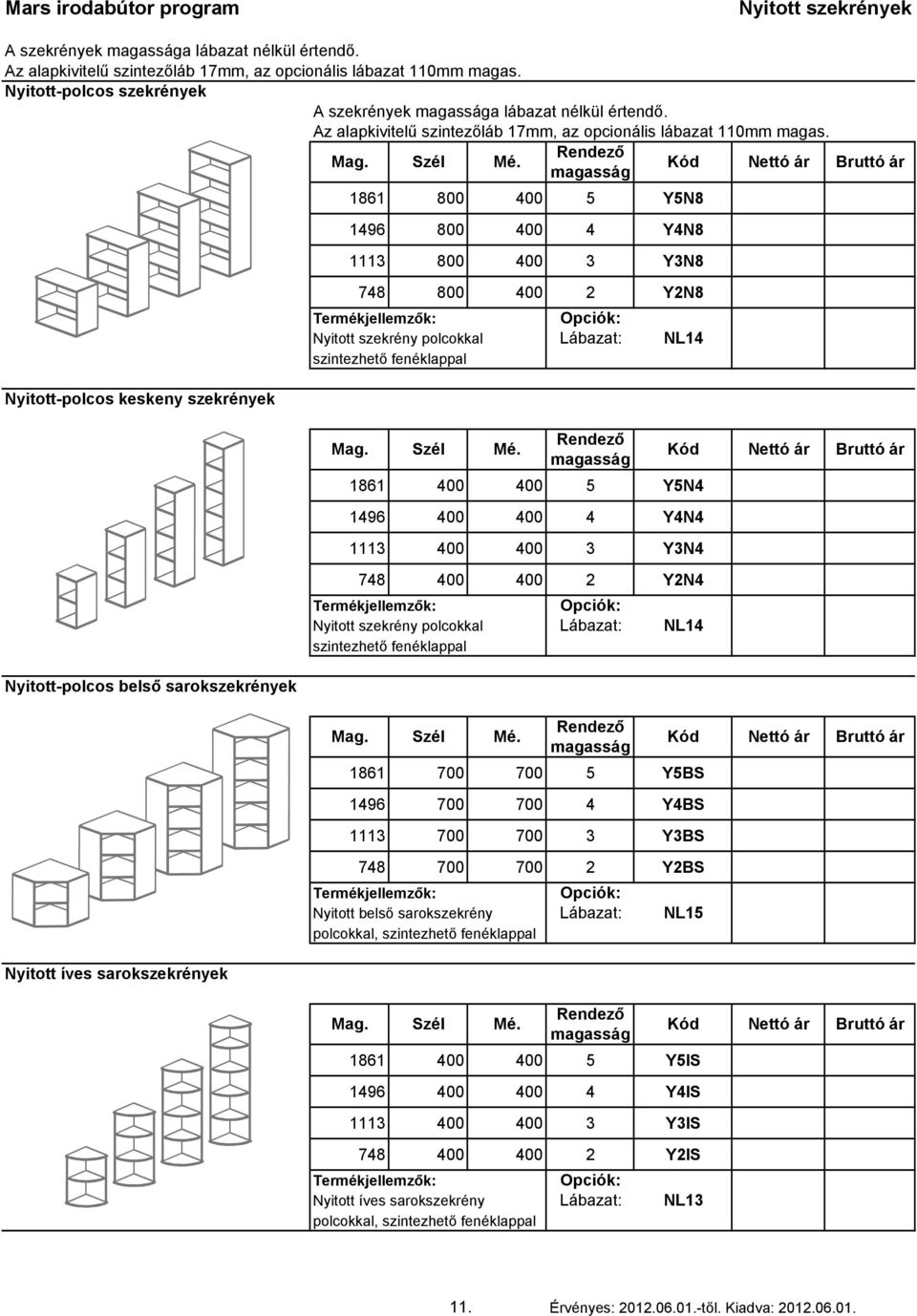 Nyitott-polcos keskeny szekrények 1861 800 400 5 Y5N8 1496 800 400 4 Y4N8 1113 800 400 3 Y3N8 748 800 400 2 Y2N8 Nyitott szekrény polcokkal Lábazat: NL14 1861 400 400 5 Y5N4 1496 400 400 4 Y4N4 1113