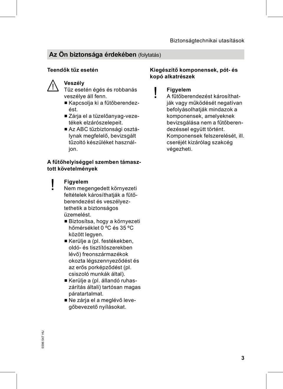 Figyelem Afűtőberendezést károsíthatják vagy működését negatívan befolyásolhatják mindazok a komponensek, amelyeknek bevizsgálása nem a fűtőberendezéssel együtt történt.