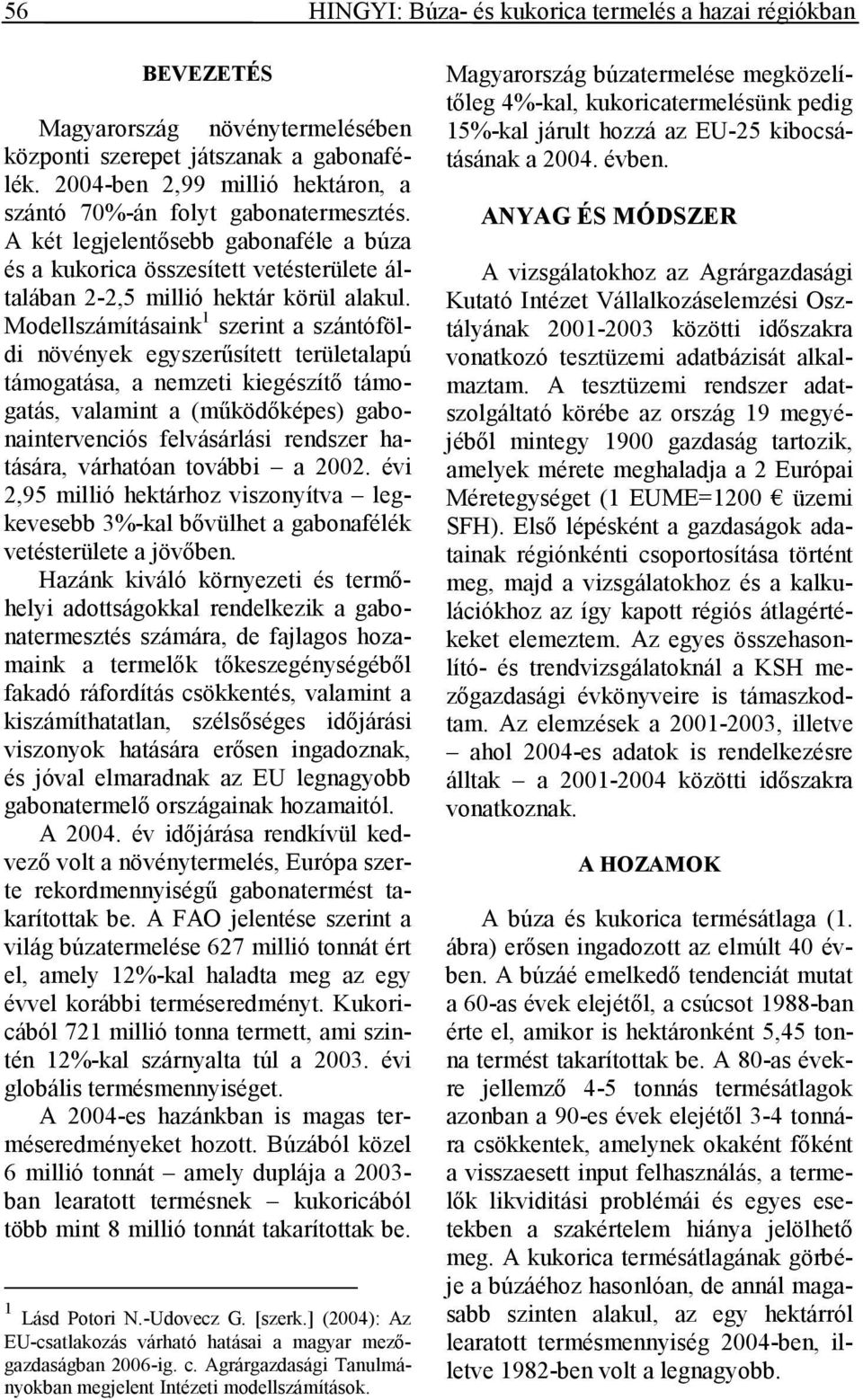 Modellszámításaink 1 szerint a szántóföldi növények egyszerősített területalapú támogatása, a nemzeti kiegészítı támogatás, valamint a (mőködıképes) gabonaintervenciós felvásárlási rendszer hatására,