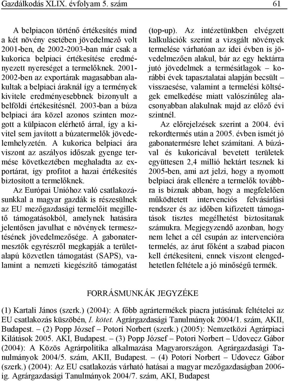 2001-2002-ben az exportárak magasabban alakultak a belpiaci áraknál így a termények kivitele eredményesebbnek bizonyult a belföldi értékesítésnél.