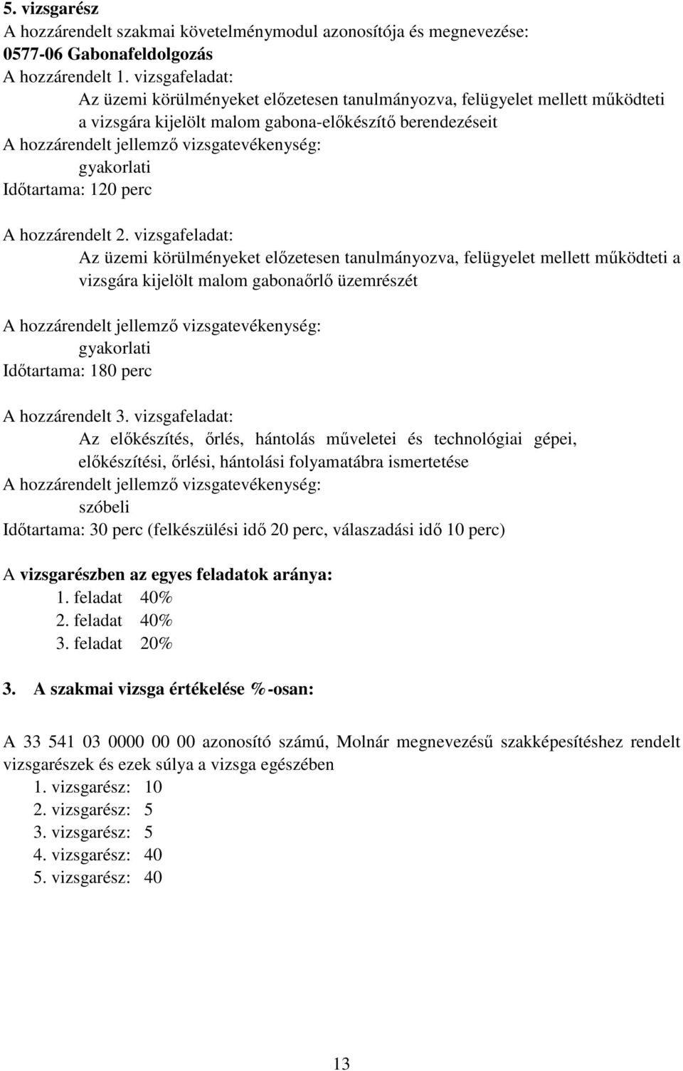 vizsgafeladat: Az üzemi körülményeket előzetesen tanulmányozva, felügyelet mellett működteti a vizsgára kijelölt malom gabonaőrlő üzemrészét gyakorlati Időtartama: 180 perc A hozzárendelt 3.