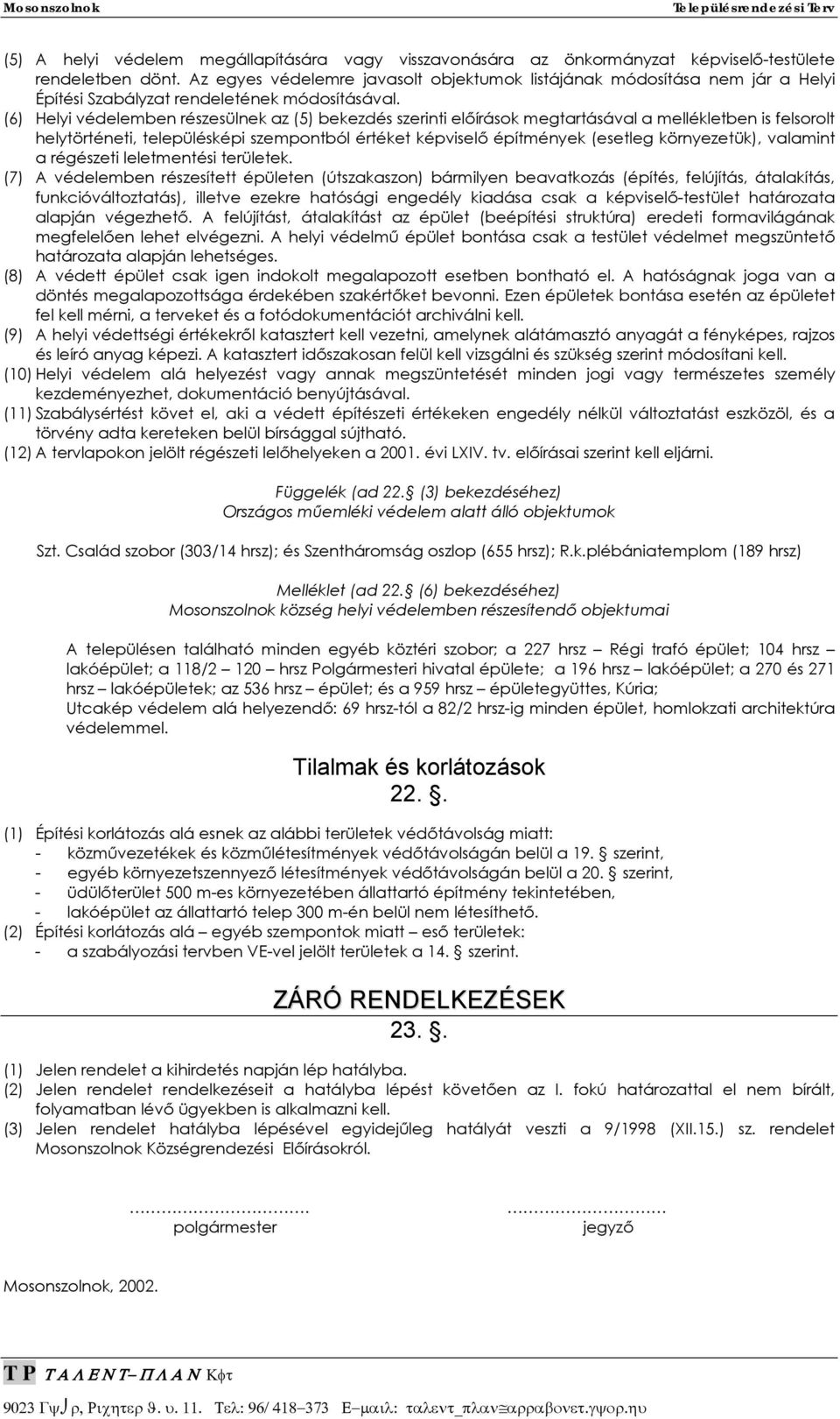 (6) Helyi védelemben részesülnek az (5) bekezdés szerinti előírások megtartásával a mellékletben is felsorolt helytörténeti, településképi szempontból értéket képviselő építmények (esetleg