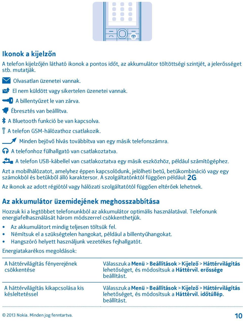 Minden bejövő hívás továbbítva van egy másik telefonszámra. A telefonhoz fülhallgató van csatlakoztatva. A telefon USB-kábellel van csatlakoztatva egy másik eszközhöz, például számítógéphez.