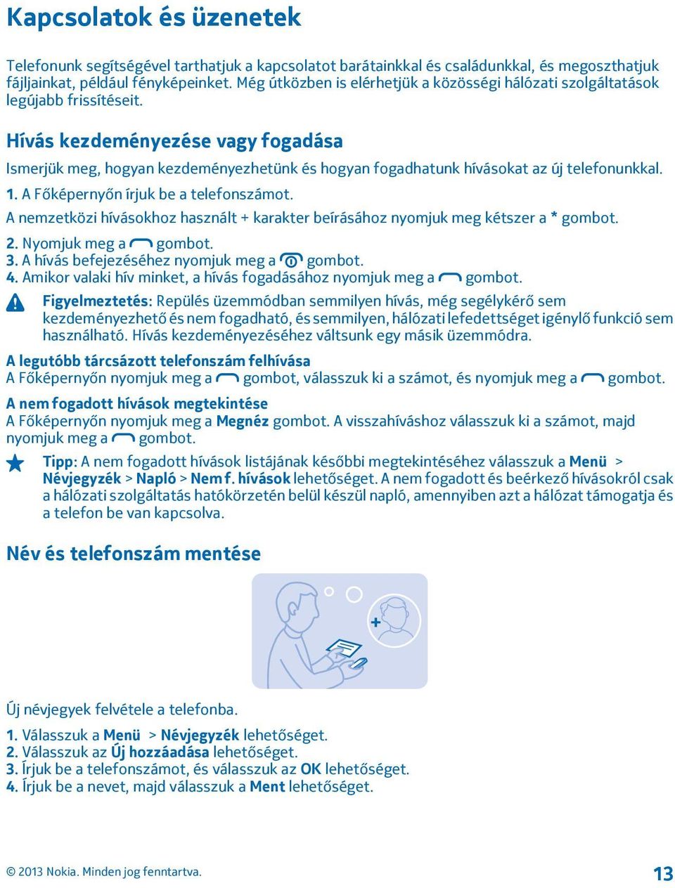 Hívás kezdeményezése vagy fogadása Ismerjük meg, hogyan kezdeményezhetünk és hogyan fogadhatunk hívásokat az új telefonunkkal. 1. A Főképernyőn írjuk be a telefonszámot.