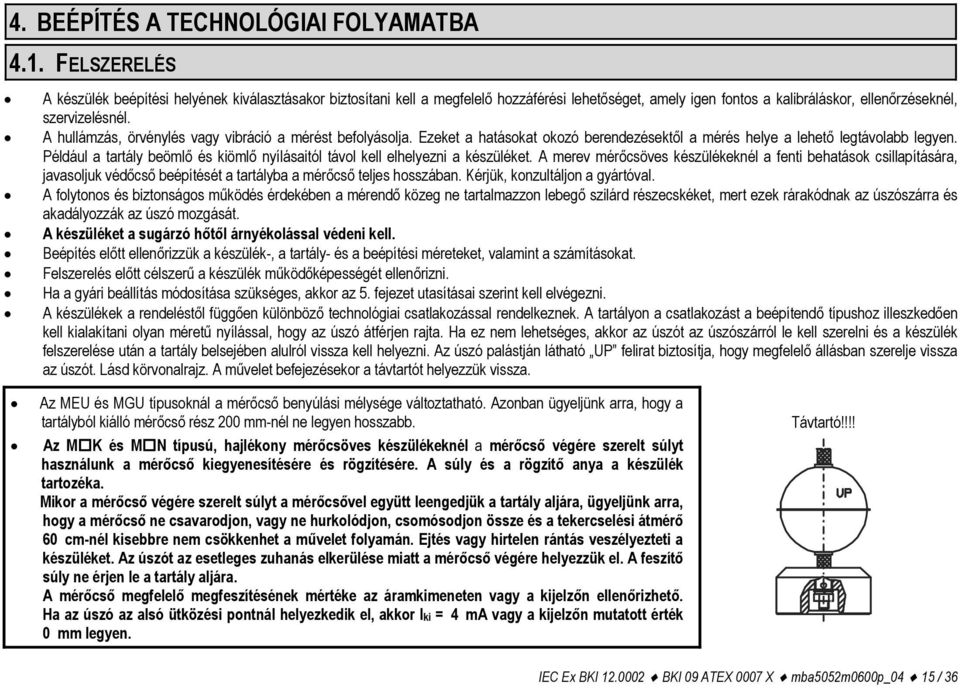 A hullámzás, örvénylés vagy vibráció a mérést befolyásolja. Ezeket a hatásokat okozó berendezésektől a mérés helye a lehető legtávolabb legyen.