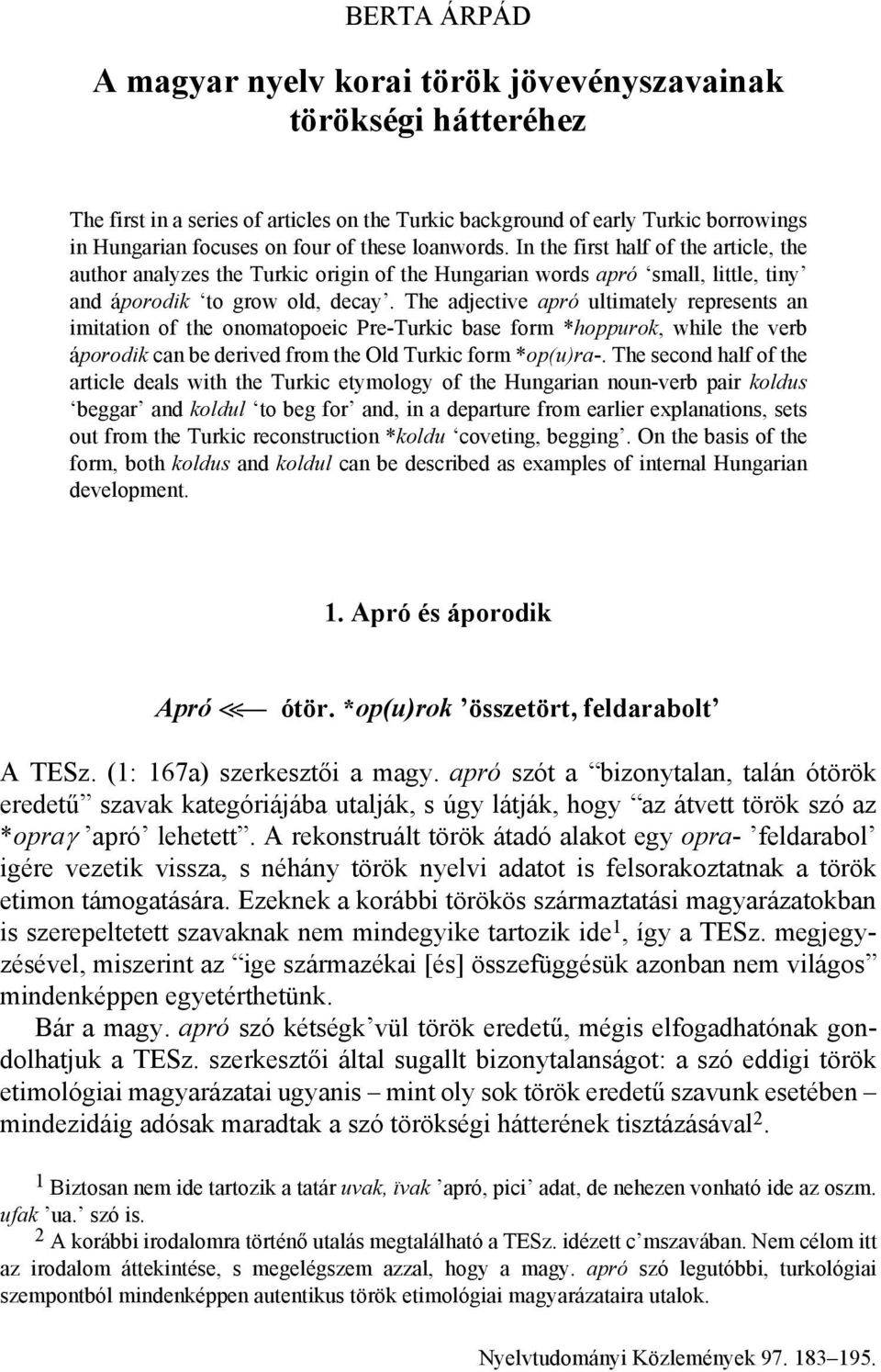 The adjective apró ultimately represents an imitation of the onomatopoeic Pre-Turkic base form *hoppurok, while the verb áporodik can be derived from the Old Turkic form *op(u)ra-.