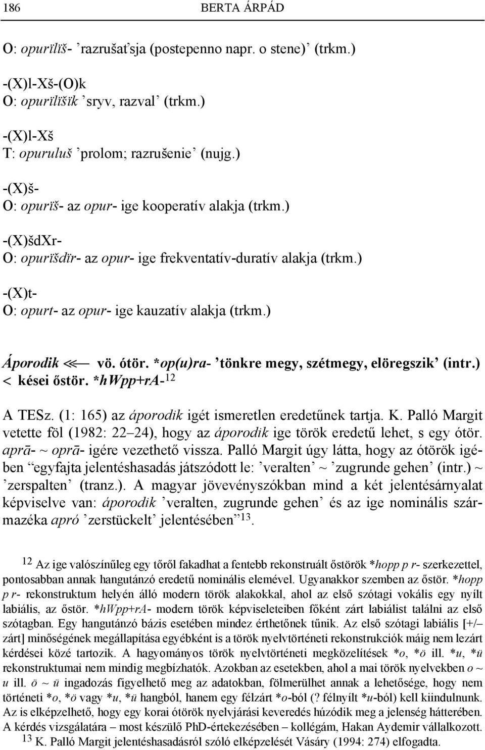 ) Áporodik << vö. ótör. *op(u)ra- tönkre megy, szétmegy, elöregszik (intr.) < kései őstör. *hwpp+ra- 12 A TESz. (1: 165) az áporodik igét ismeretlen eredetűnek tartja. K.