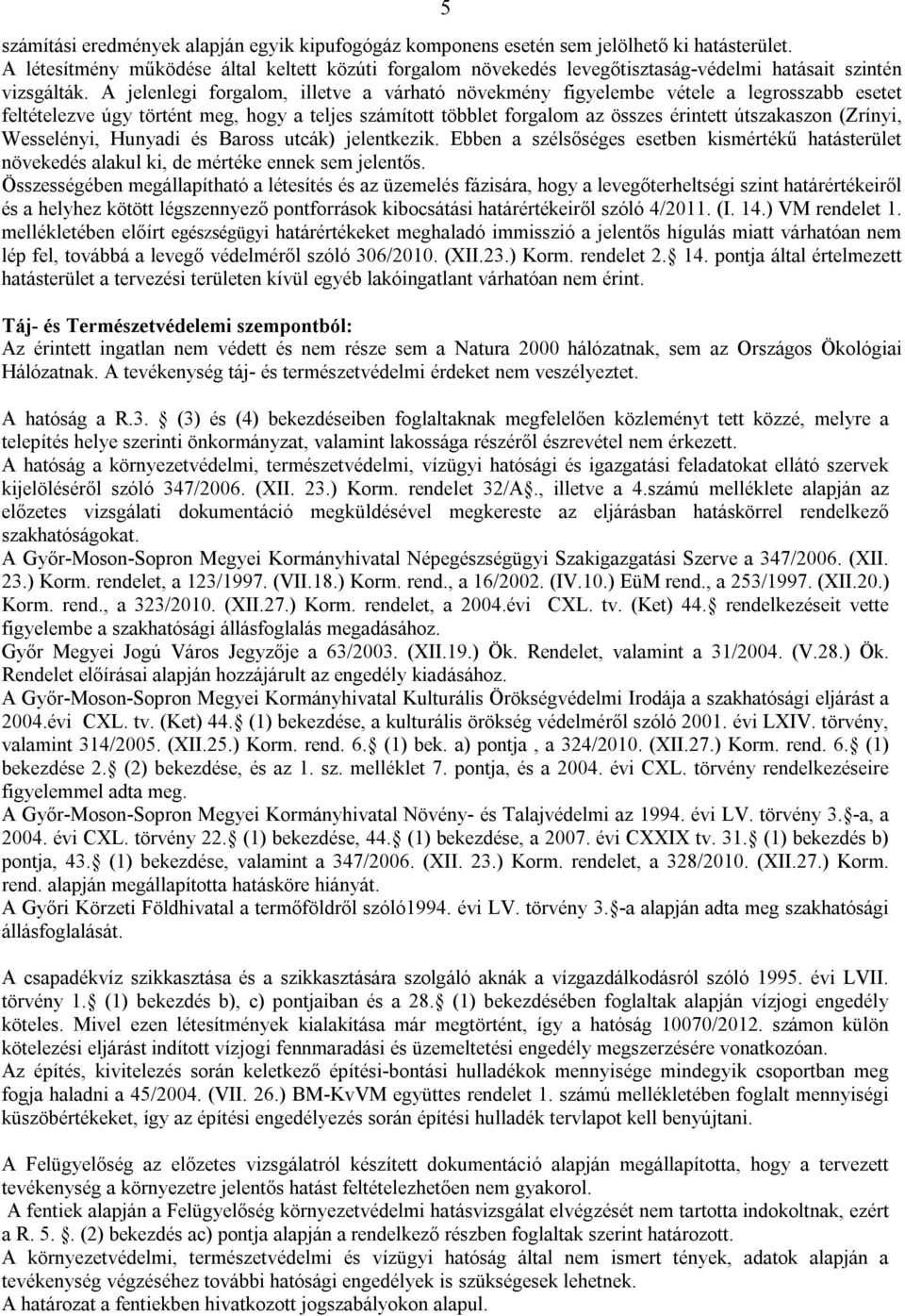 A jelenlegi forgalom, illetve a várható növekmény figyelembe vétele a legrosszabb esetet feltételezve úgy történt meg, hogy a teljes számított többlet forgalom az összes érintett útszakaszon (Zrínyi,