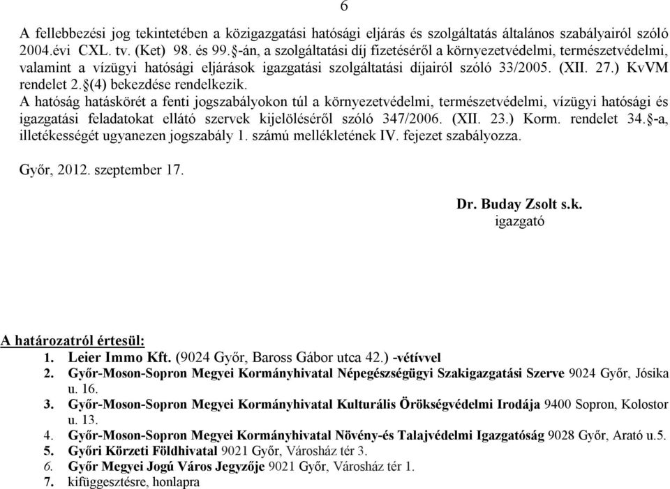 (4) bekezdése rendelkezik. A hatóság hatáskörét a fenti jogszabályokon túl a környezetvédelmi, természetvédelmi, vízügyi hatósági és igazgatási feladatokat ellátó szervek kijelöléséről szóló 347/2006.