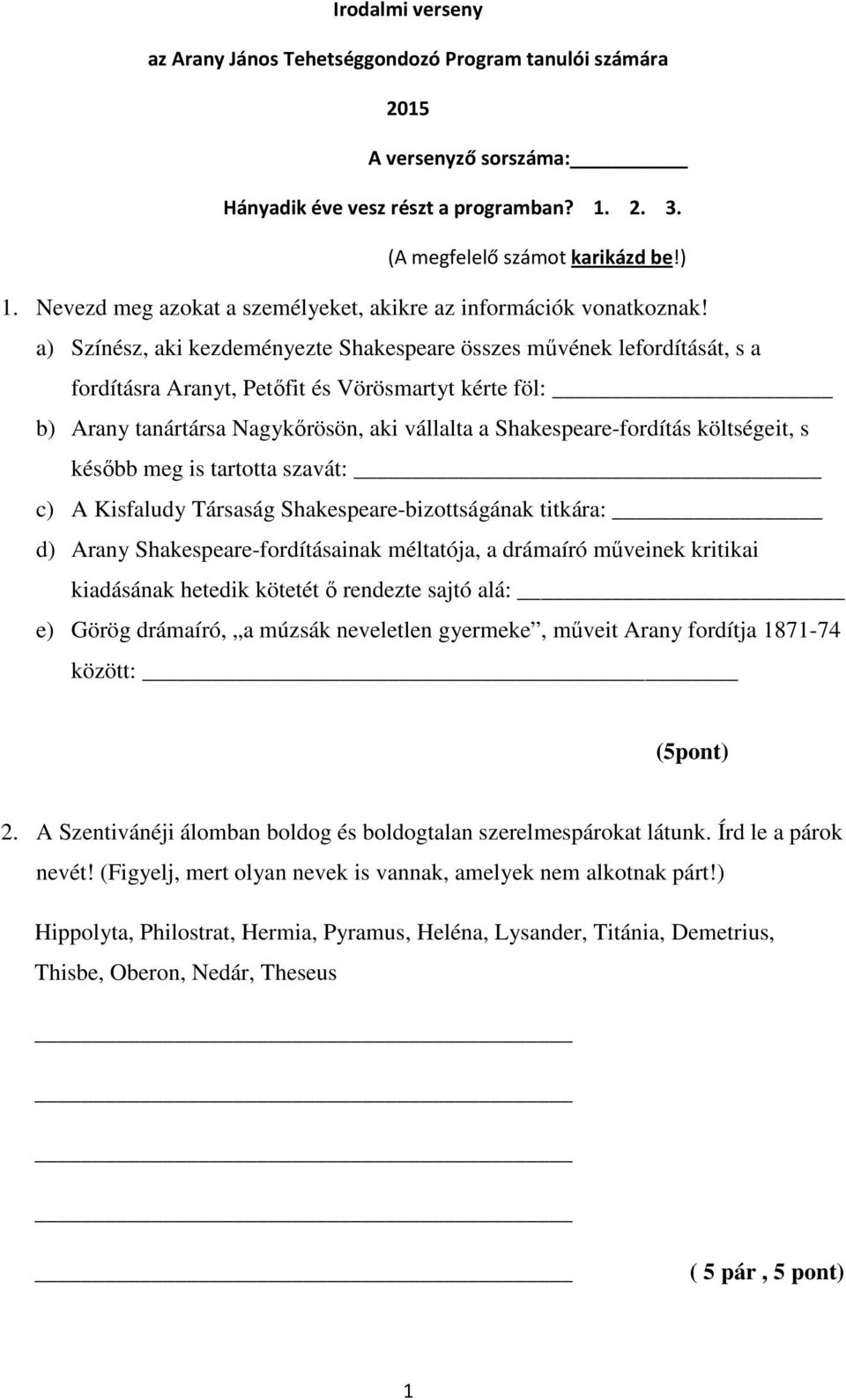 a) Színész, aki kezdeményezte Shakespeare összes művének lefordítását, s a fordításra Aranyt, Petőfit és Vörösmartyt kérte föl: b) Arany tanártársa Nagykőrösön, aki vállalta a Shakespeare-fordítás