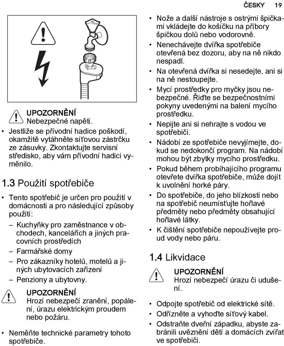 3 Použití spotřebiče Tento spotřebič je určen pro použití v domácnosti a pro následující způsoby použití: Kuchyňky pro zaměstnance v obchodech, kancelářích a jiných pracovních prostředích Farmářské