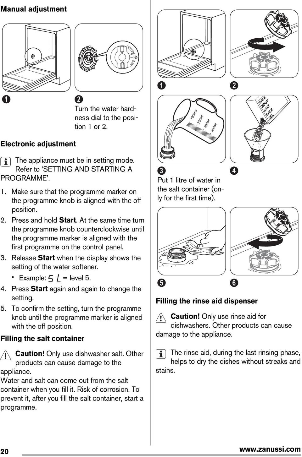 Release Start when the display shows the setting of the water softener. Example: = level 5. 4. Press Start again and again to change the setting. 5. To confirm the setting, turn the programme knob until the programme marker is aligned with the off position.