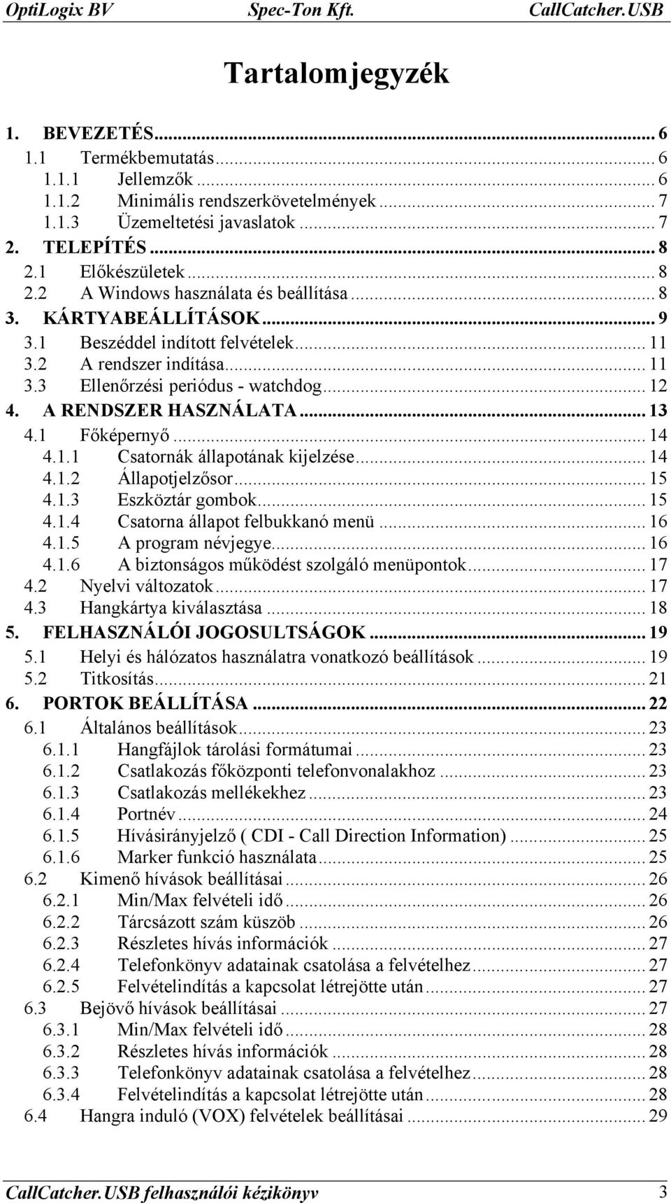 .. 12 4. A RENDSZER HASZNÁLATA... 13 4.1 Főképernyő... 14 4.1.1 Csatornák állapotának kijelzése... 14 4.1.2 Állapotjelzősor... 15 4.1.3 Eszköztár gombok... 15 4.1.4 Csatorna állapot felbukkanó menü.