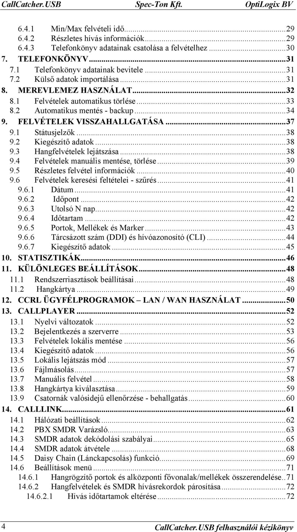 FELVÉTELEK VISSZAHALLGATÁSA...37 9.1 Státusjelzők...38 9.2 Kiegészítő adatok...38 9.3 Hangfelvételek lejátszása...38 9.4 Felvételek manuális mentése, törlése...39 9.5 Részletes felvétel információk.