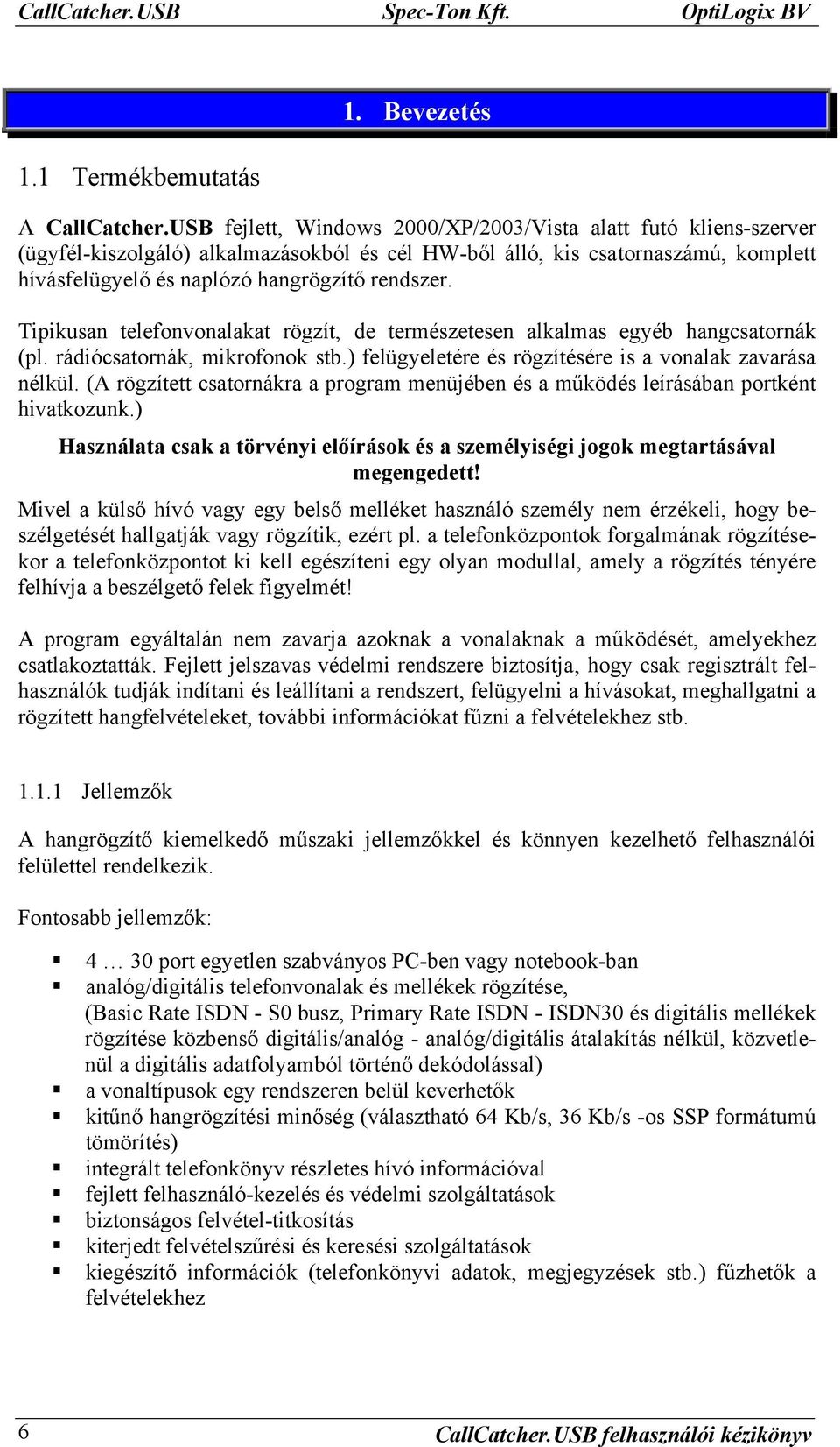 Tipikusan telefonvonalakat rögzít, de természetesen alkalmas egyéb hangcsatornák (pl. rádiócsatornák, mikrofonok stb.) felügyeletére és rögzítésére is a vonalak zavarása nélkül.