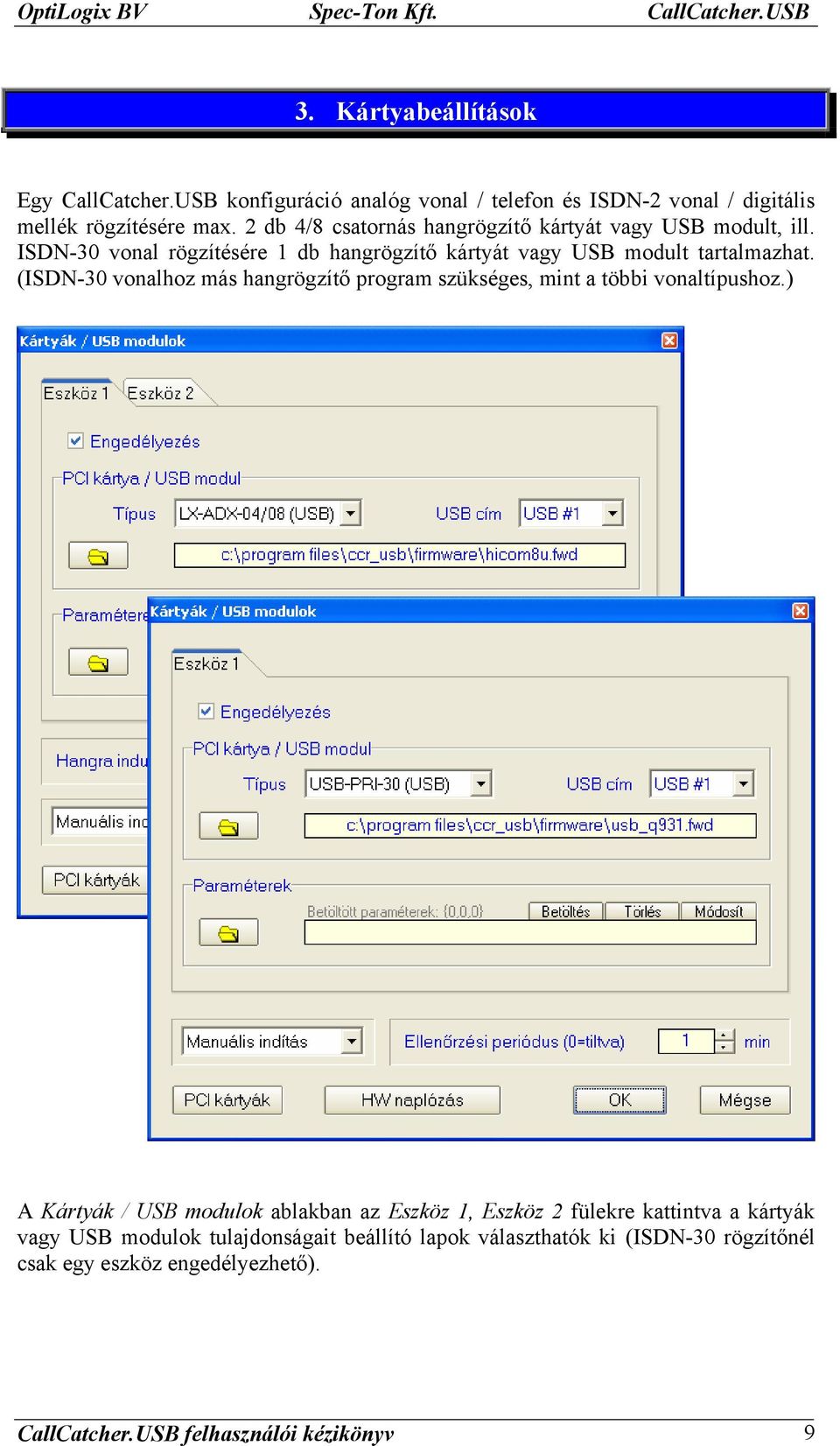 ISDN-30 vonal rögzítésére 1 db hangrögzítő kártyát vagy USB modult tartalmazhat.