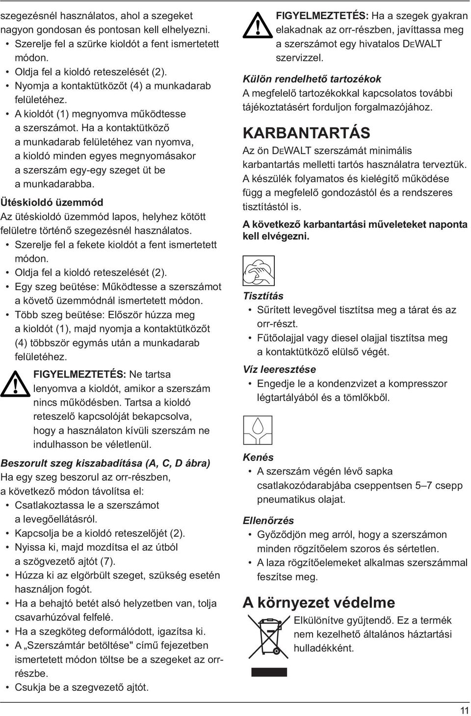 Ha a kontaktütköző a munkadarab felületéhez van nyomva, a kioldó minden egyes megnyomásakor a szerszám egy-egy szeget üt be a munkadarabba.