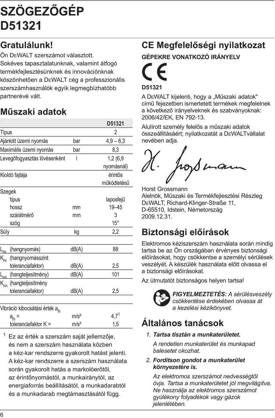 Műszaki adatok D51321 Típus 2 Ajánlott üzemi nyomás bar 4,9 8,3 Maximális üzemi nyomás bar 8,3 Levegőfogyasztás lövésenként l 1,2 (6,9 nyomásnál) Kioldó fajtája érintős működtetésű Szegek típus