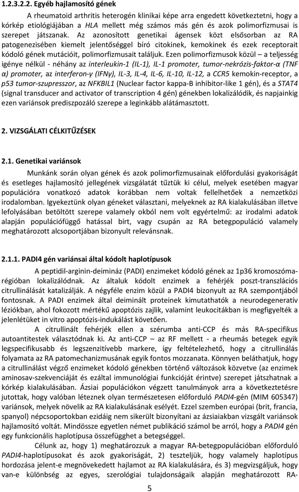 Az azonosított genetikai ágensek közt elsősorban az RA patogenezisében kiemelt jelentőséggel bíró citokinek, kemokinek és ezek receptorait kódoló gének mutációit, polimorfizmusait találjuk.