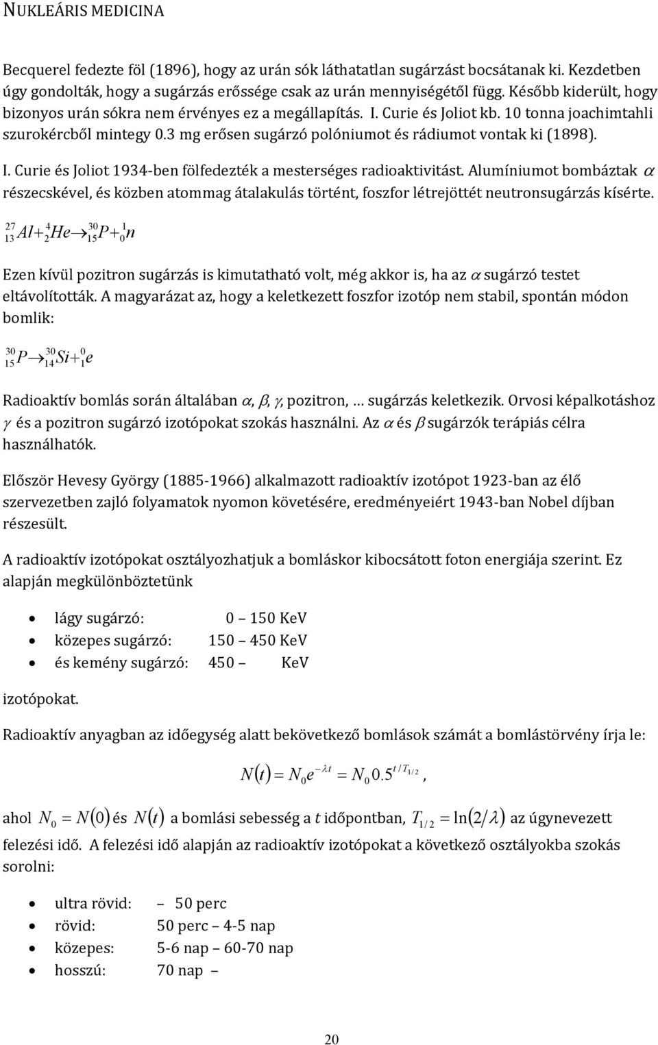 Alumíniumot bombáztak α részecskével, és közben atommag átalakulás történt, foszfor létrejöttét neutronsugárzás kísérte.