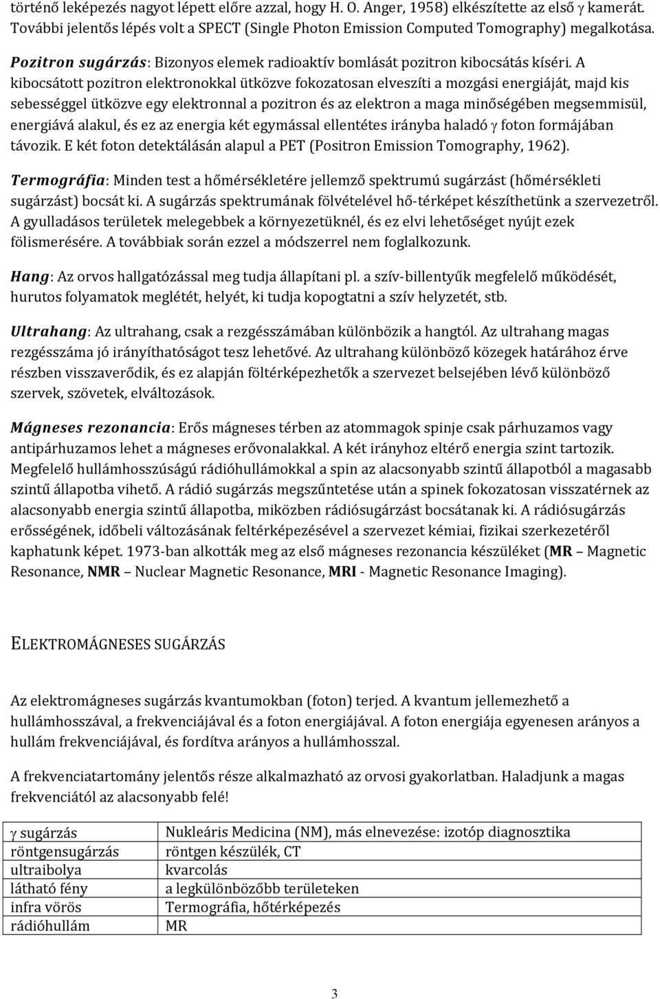 A kibocsátott pozitron elektronokkal ütközve fokozatosan elveszíti a mozgási energiáját, majd kis sebességgel ütközve egy elektronnal a pozitron és az elektron a maga minőségében megsemmisül,