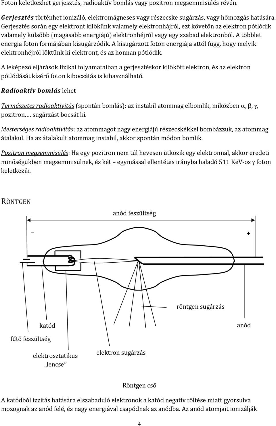 A többlet energia foton formájában kisugárzódik. A kisugárzott foton energiája attól függ, hogy melyik elektronhéjról löktünk ki elektront, és az honnan pótlódik.