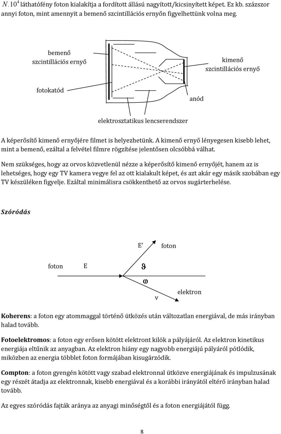 A kimenő ernyő lényegesen kisebb lehet, mint a bemenő, ezáltal a felvétel filmre rögzítése jelentősen olcsóbbá válhat.