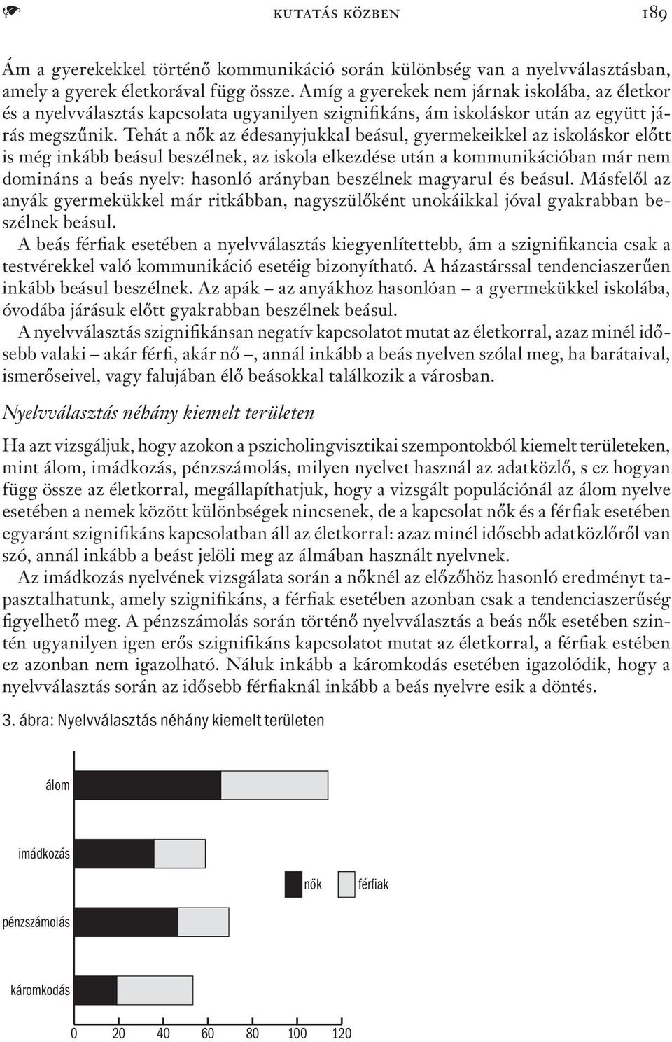 Tehát a nők az édesanyjukkal beásul, gyermekeikkel az iskoláskor előtt is még inkább beásul beszélnek, az iskola elkezdése után a kommunikációban már nem domináns a beás nyelv: hasonló arányban