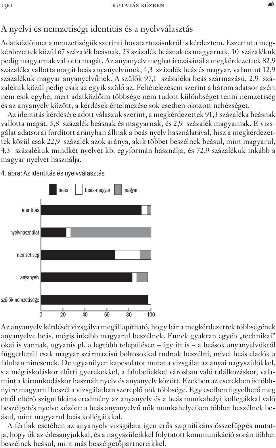 Az anyanyelv meghatározásánál a megkérdezettek 82,9 százaléka vallotta magát beás anyanyelvűnek, 4,3 százalék beás és magyar, valamint 12,9 százalékuk magyar anyanyelvűnek.