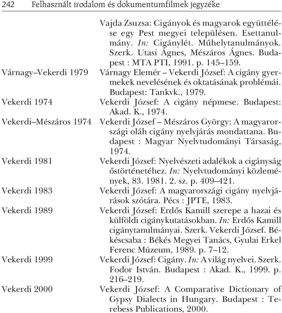 Várnagy Elemér Vekerdi József: A cigány gyermekek nevelésének és oktatásának problémái. Budapest: Tankvk., 1979. Vekerdi József: A cigány népmese. Budapest: Akad. K., 1974.